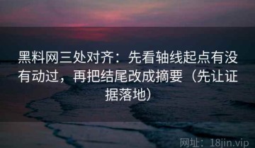黑料网三处对齐：先看轴线起点有没有动过，再把结尾改成摘要（先让证据落地）