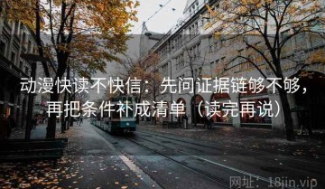 动漫快读不快信：先问证据链够不够，再把条件补成清单（读完再说）
