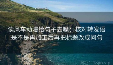 读风车动漫给句子去噪：核对转发语是不是再加工后再把标题改成问句