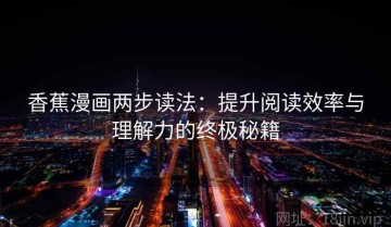 香蕉漫画两步读法：提升阅读效率与理解力的终极秘籍