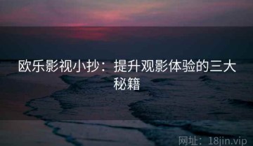 欧乐影视小抄：提升观影体验的三大秘籍
