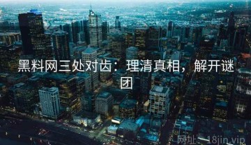 黑料网三处对齿：理清真相，解开谜团