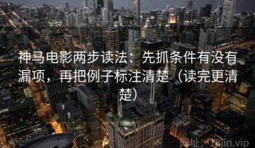 神马电影两步读法：先抓条件有没有漏项，再把例子标注清楚（读完更清楚）