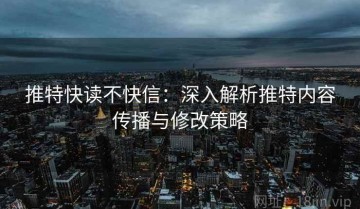 推特快读不快信：深入解析推特内容传播与修改策略