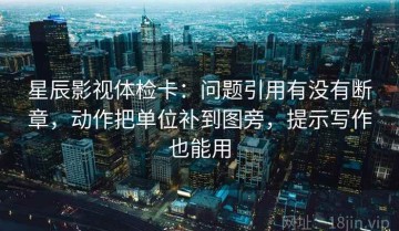 星辰影视体检卡：问题引用有没有断章，动作把单位补到图旁，提示写作也能用