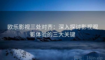 欧乐影视三处对齐：深入探讨影视观影体验的三大关键