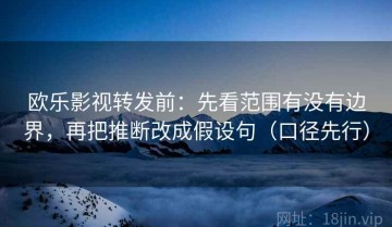 欧乐影视转发前：先看范围有没有边界，再把推断改成假设句（口径先行）