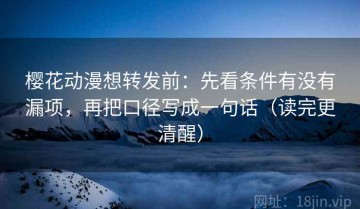 樱花动漫想转发前：先看条件有没有漏项，再把口径写成一句话（读完更清醒）