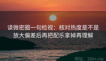 读微密圈一句检视：核对热度是不是放大偏差后再把配乐拿掉再理解