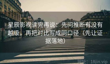 星辰影视读完再说：先问推断有没有越级，再把对比写成同口径（先让证据落地）
