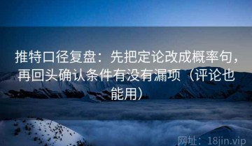 推特口径复盘：先把定论改成概率句，再回头确认条件有没有漏项（评论也能用）