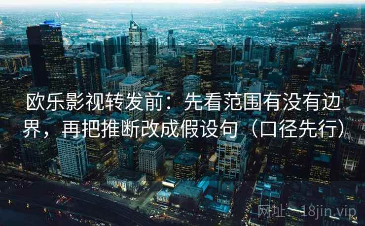 欧乐影视转发前：先看范围有没有边界，再把推断改成假设句（口径先行）