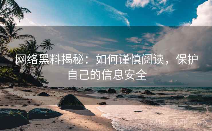 网络黑料揭秘：如何谨慎阅读，保护自己的信息安全