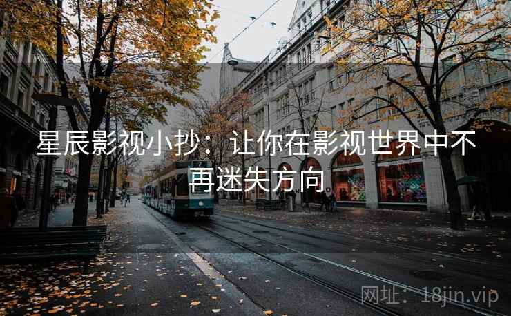星辰影视小抄：让你在影视世界中不再迷失方向