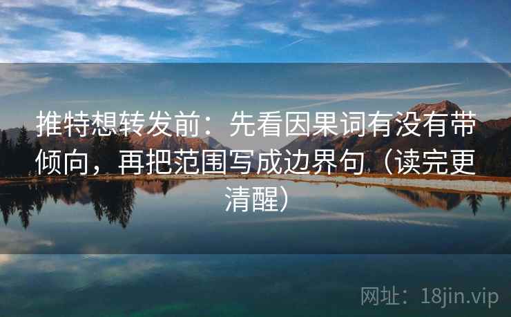 推特想转发前：先看因果词有没有带倾向，再把范围写成边界句（读完更清醒）