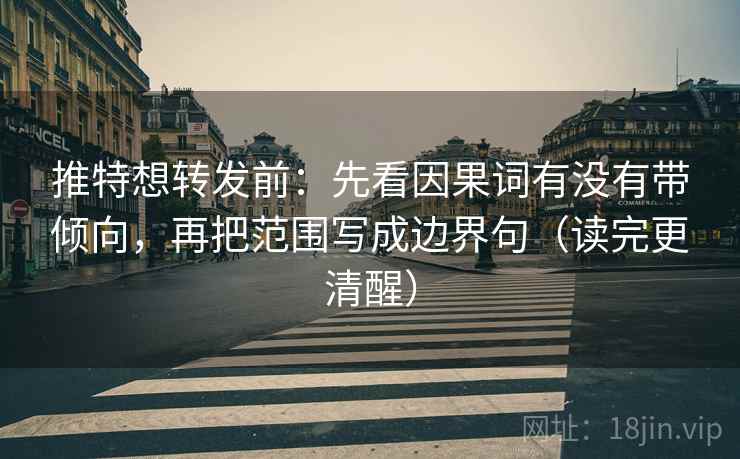 推特想转发前：先看因果词有没有带倾向，再把范围写成边界句（读完更清醒）