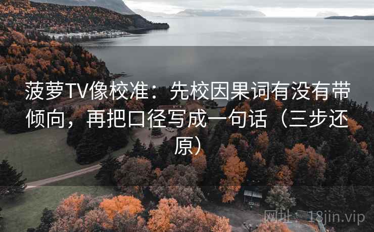 菠萝TV像校准：先校因果词有没有带倾向，再把口径写成一句话（三步还原）