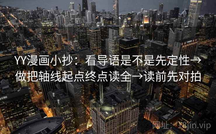 YY漫画小抄：看导语是不是先定性→做把轴线起点终点读全→读前先对拍