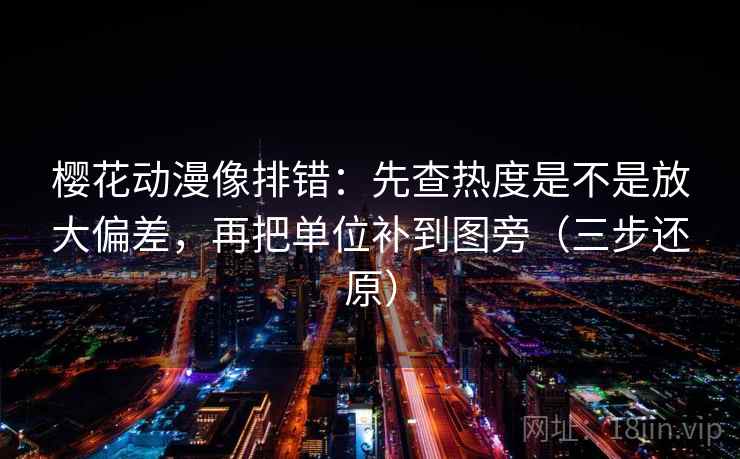 樱花动漫像排错：先查热度是不是放大偏差，再把单位补到图旁（三步还原）