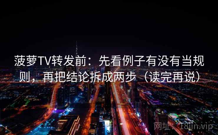 菠萝TV转发前：先看例子有没有当规则，再把结论拆成两步（读完再说）