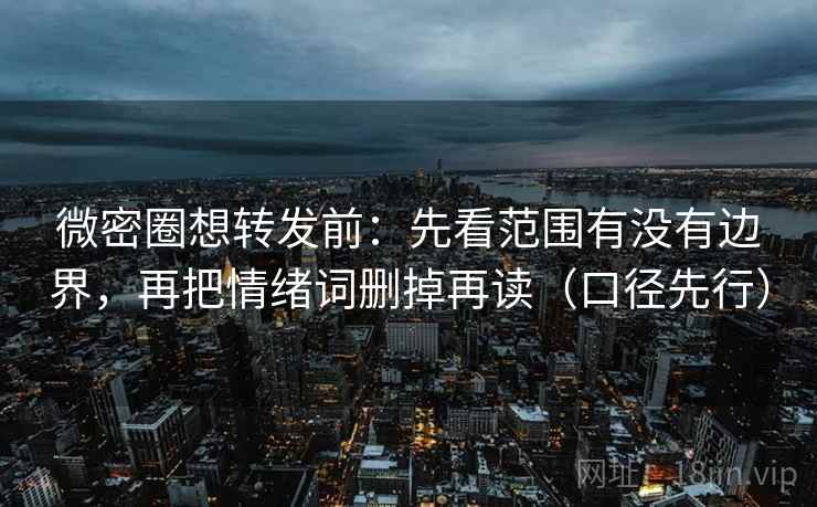 微密圈想转发前：先看范围有没有边界，再把情绪词删掉再读（口径先行）