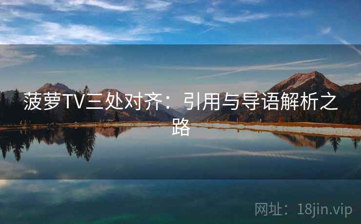 菠萝TV三处对齐：引用与导语解析之路