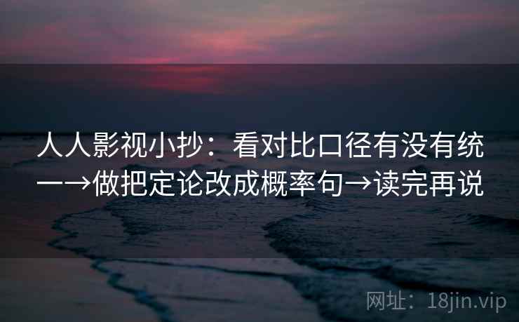 人人影视小抄：看对比口径有没有统一→做把定论改成概率句→读完再说