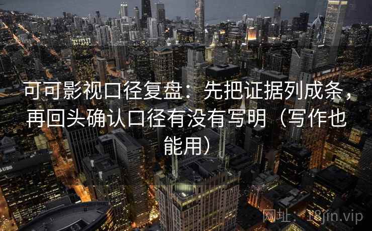 可可影视口径复盘：先把证据列成条，再回头确认口径有没有写明（写作也能用）