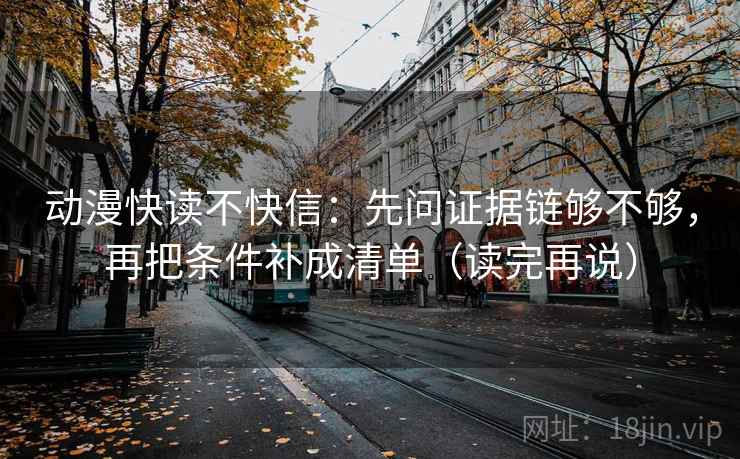 动漫快读不快信：先问证据链够不够，再把条件补成清单（读完再说）