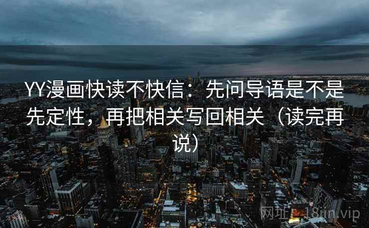 YY漫画快读不快信：先问导语是不是先定性，再把相关写回相关（读完再说）