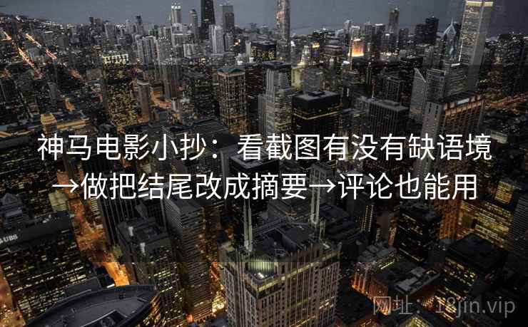 神马电影小抄：看截图有没有缺语境→做把结尾改成摘要→评论也能用