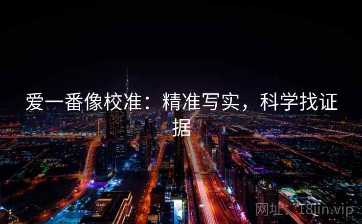 爱一番像校准：精准写实，科学找证据