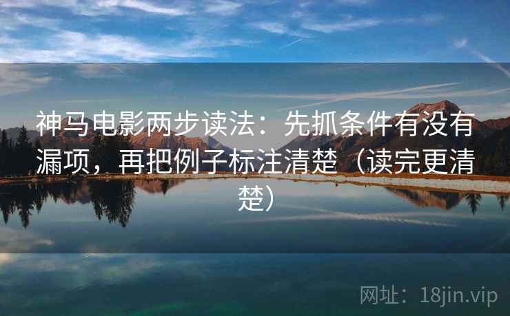 神马电影两步读法：先抓条件有没有漏项，再把例子标注清楚（读完更清楚）