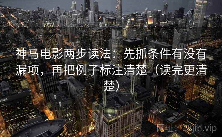 神马电影两步读法：先抓条件有没有漏项，再把例子标注清楚（读完更清楚）