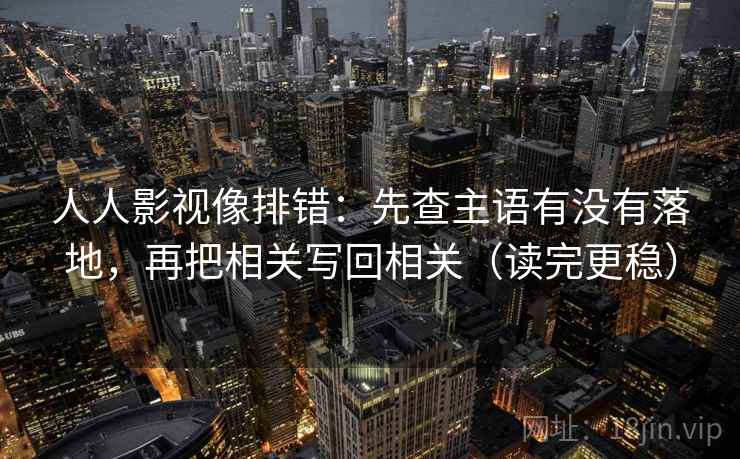 人人影视像排错：先查主语有没有落地，再把相关写回相关（读完更稳）