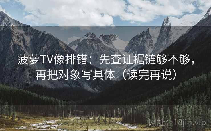 菠萝TV像排错：先查证据链够不够，再把对象写具体（读完再说）