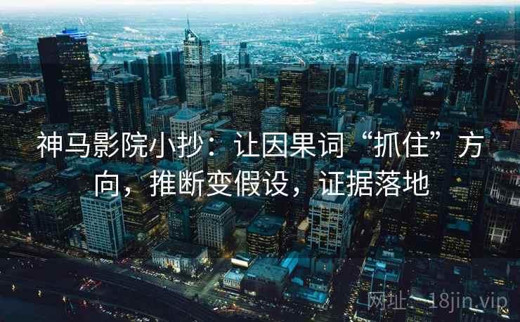 神马影院小抄：让因果词“抓住”方向，推断变假设，证据落地