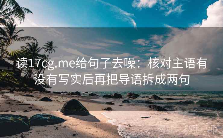 读17cg.me给句子去噪：核对主语有没有写实后再把导语拆成两句