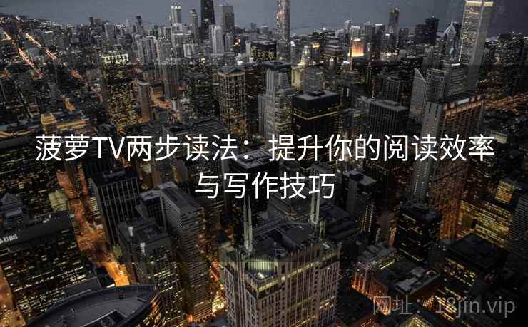 菠萝TV两步读法：提升你的阅读效率与写作技巧