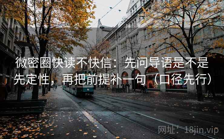 微密圈快读不快信：先问导语是不是先定性，再把前提补一句（口径先行）
