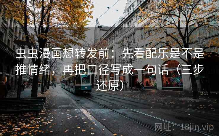 虫虫漫画想转发前:先看配乐是不是推情绪,再把口径写成一句话(三步还原) 虫虫漫画想转发前:先看配乐是不是推情绪,再把口径写成一句话(三步还原)