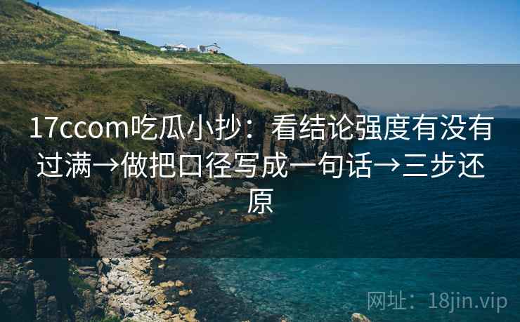 17ccom吃瓜小抄：看结论强度有没有过满→做把口径写成一句话→三步还原