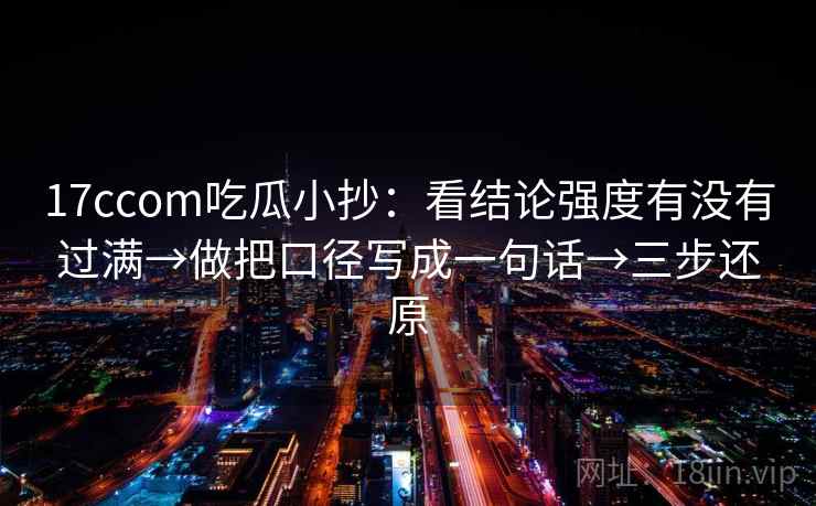 17ccom吃瓜小抄：看结论强度有没有过满→做把口径写成一句话→三步还原