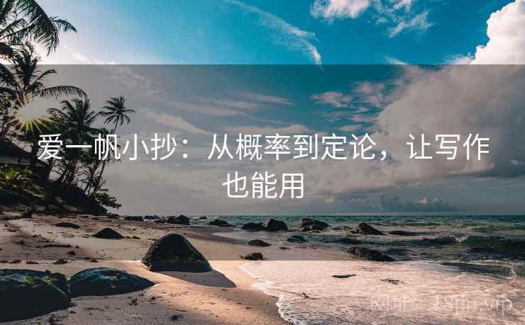 爱一帆小抄：从概率到定论，让写作也能用