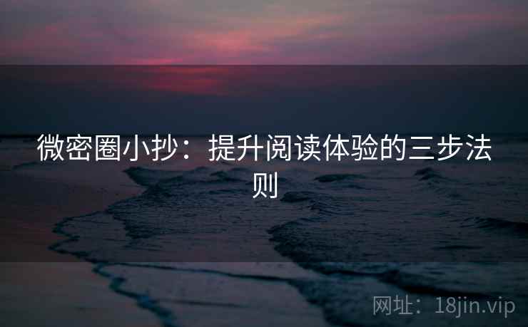 微密圈小抄：提升阅读体验的三步法则