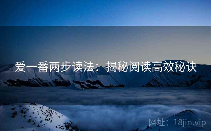 爱一番两步读法:揭秘阅读高效秘诀 爱一番两步读法:揭秘阅读高效秘诀