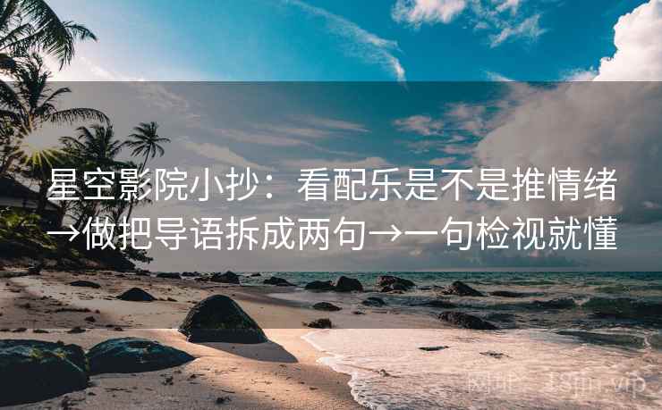 星空影院小抄：看配乐是不是推情绪→做把导语拆成两句→一句检视就懂