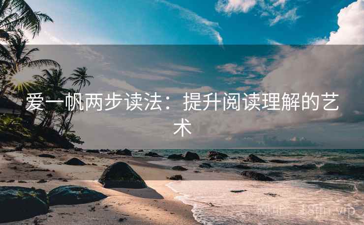 爱一帆两步读法：提升阅读理解的艺术