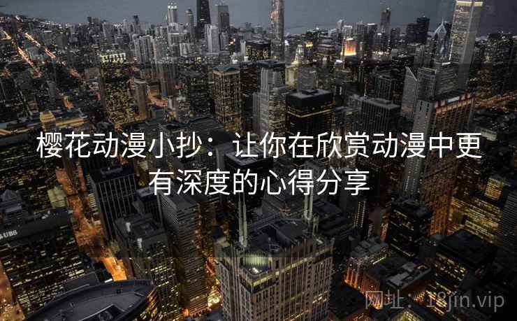 樱花动漫小抄：让你在欣赏动漫中更有深度的心得分享