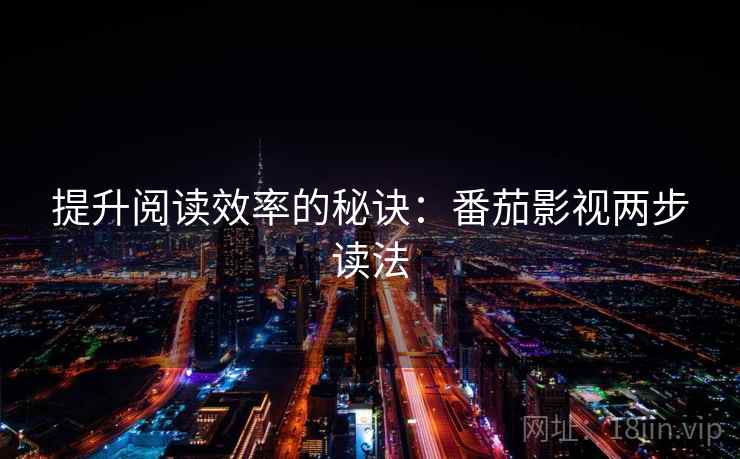 提升阅读效率的秘诀：番茄影视两步读法